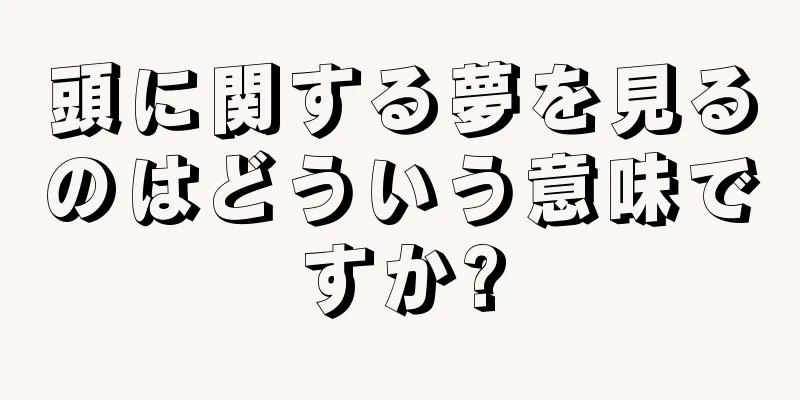 頭に関する夢を見るのはどういう意味ですか?