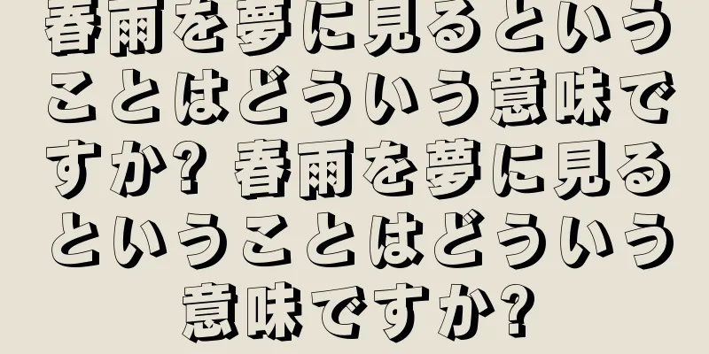春雨を夢に見るということはどういう意味ですか? 春雨を夢に見るということはどういう意味ですか?