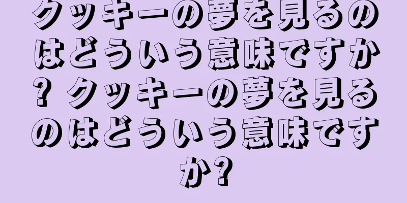 クッキーの夢を見るのはどういう意味ですか? クッキーの夢を見るのはどういう意味ですか?