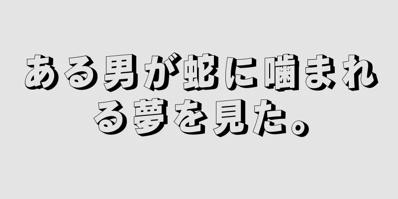 ある男が蛇に噛まれる夢を見た。