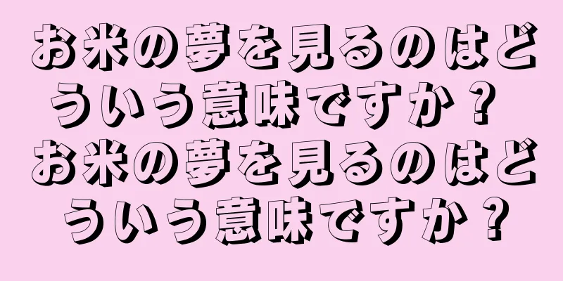 お米の夢を見るのはどういう意味ですか？ お米の夢を見るのはどういう意味ですか？