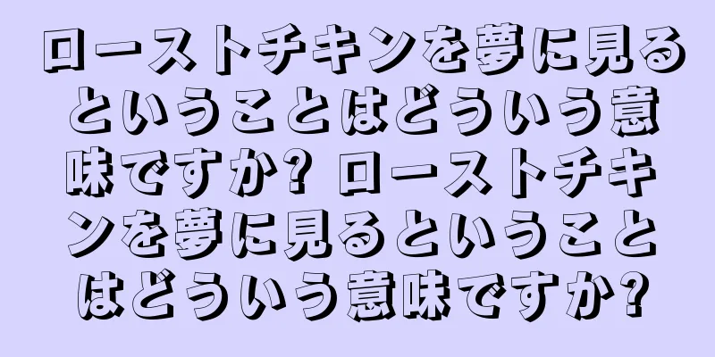 ローストチキンを夢に見るということはどういう意味ですか? ローストチキンを夢に見るということはどういう意味ですか?