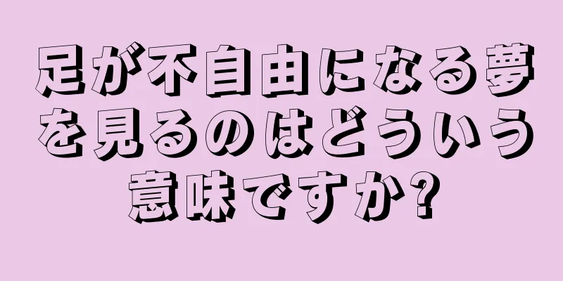 足が不自由になる夢を見るのはどういう意味ですか?