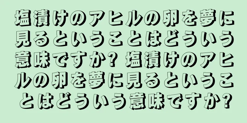 塩漬けのアヒルの卵を夢に見るということはどういう意味ですか? 塩漬けのアヒルの卵を夢に見るということはどういう意味ですか?