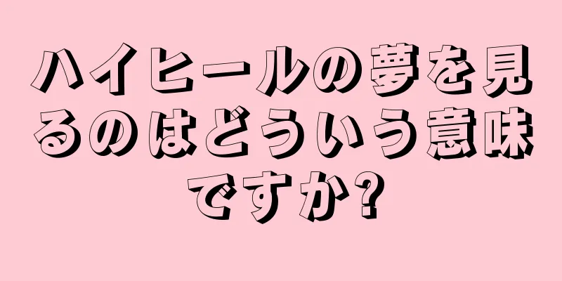 ハイヒールの夢を見るのはどういう意味ですか?