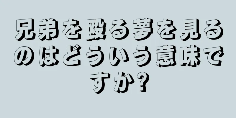 兄弟を殴る夢を見るのはどういう意味ですか?