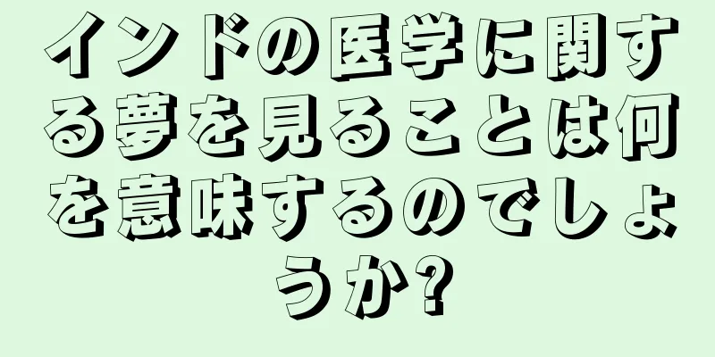 インドの医学に関する夢を見ることは何を意味するのでしょうか?