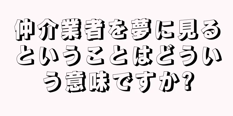 仲介業者を夢に見るということはどういう意味ですか?