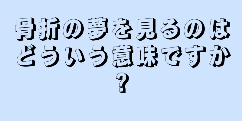 骨折の夢を見るのはどういう意味ですか?