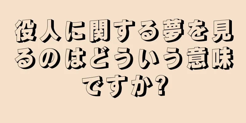 役人に関する夢を見るのはどういう意味ですか?