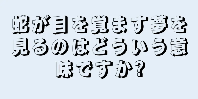 蛇が目を覚ます夢を見るのはどういう意味ですか?