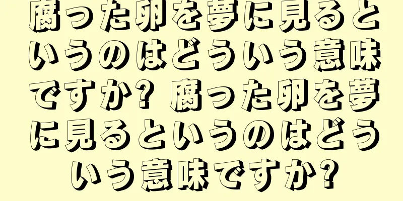 腐った卵を夢に見るというのはどういう意味ですか? 腐った卵を夢に見るというのはどういう意味ですか?