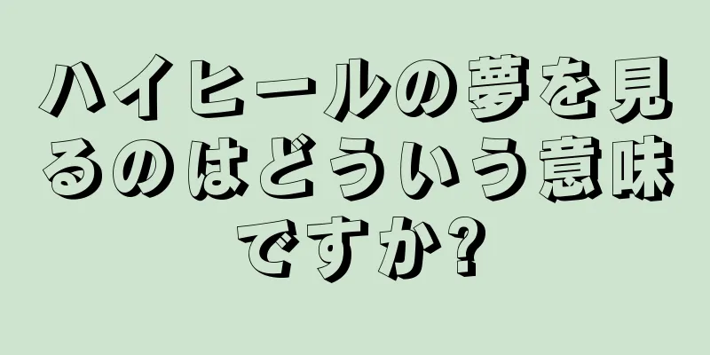ハイヒールの夢を見るのはどういう意味ですか?