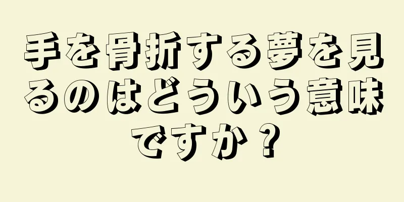 手を骨折する夢を見るのはどういう意味ですか？