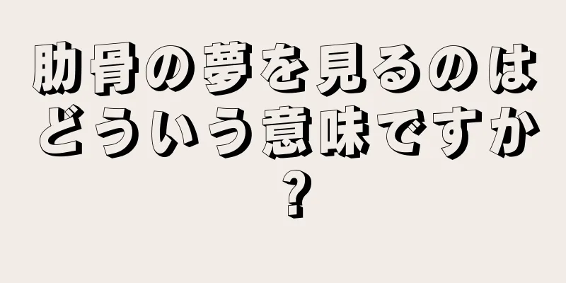 肋骨の夢を見るのはどういう意味ですか？