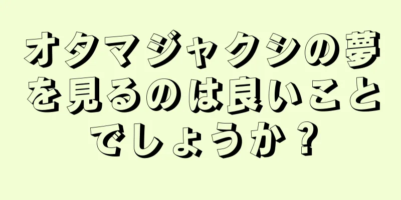 オタマジャクシの夢を見るのは良いことでしょうか？