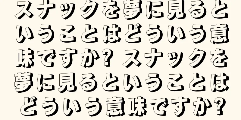 スナックを夢に見るということはどういう意味ですか? スナックを夢に見るということはどういう意味ですか?