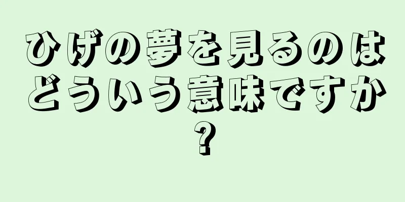 ひげの夢を見るのはどういう意味ですか?
