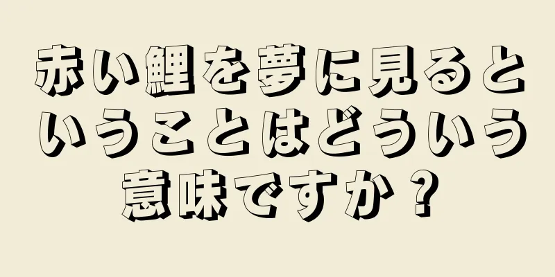赤い鯉を夢に見るということはどういう意味ですか？