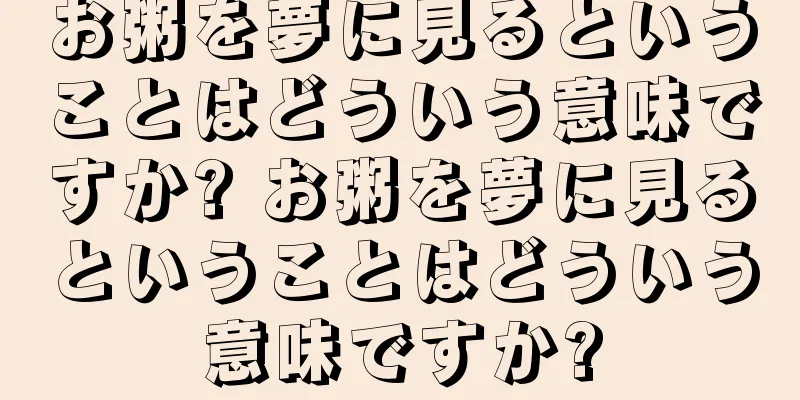 お粥を夢に見るということはどういう意味ですか? お粥を夢に見るということはどういう意味ですか?