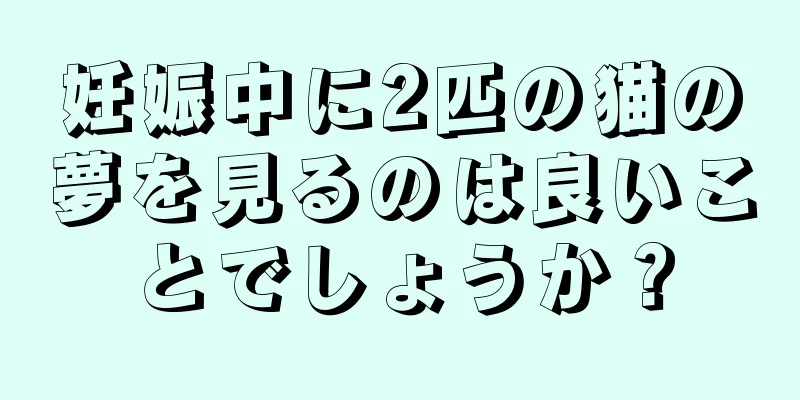 妊娠中に2匹の猫の夢を見るのは良いことでしょうか？
