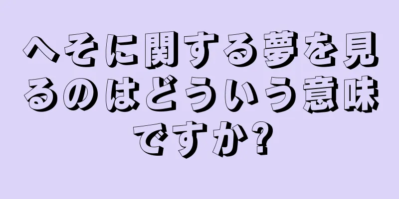 へそに関する夢を見るのはどういう意味ですか?