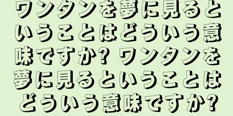 ワンタンを夢に見るということはどういう意味ですか? ワンタンを夢に見るということはどういう意味ですか?