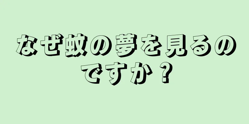 なぜ蚊の夢を見るのですか？