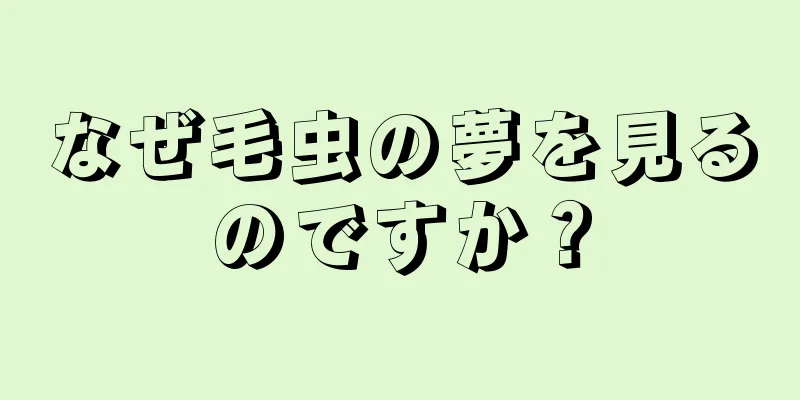 なぜ毛虫の夢を見るのですか？