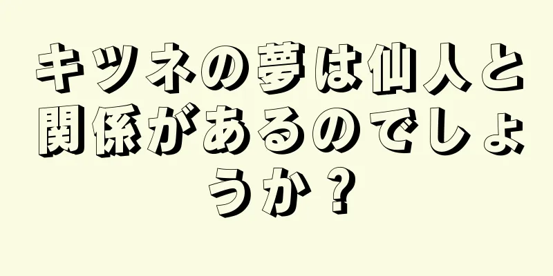 キツネの夢は仙人と関係があるのでしょうか？