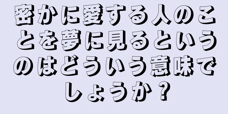 密かに愛する人のことを夢に見るというのはどういう意味でしょうか？