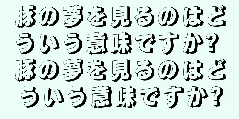 豚の夢を見るのはどういう意味ですか? 豚の夢を見るのはどういう意味ですか?