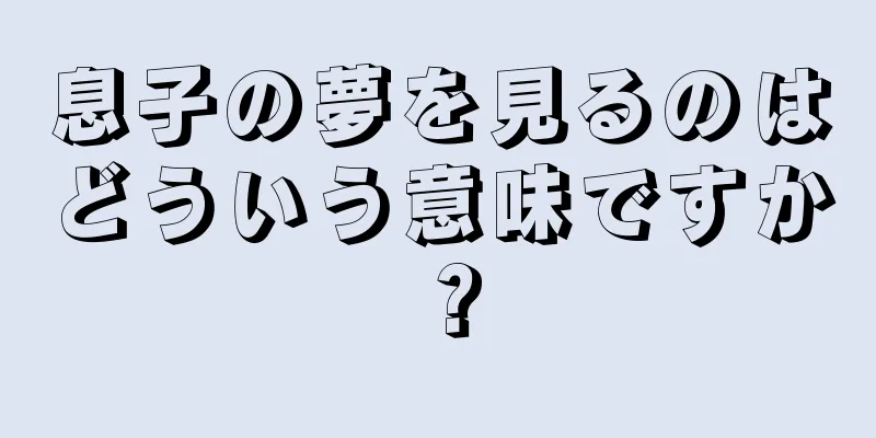 息子の夢を見るのはどういう意味ですか？