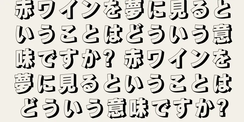 赤ワインを夢に見るということはどういう意味ですか? 赤ワインを夢に見るということはどういう意味ですか?
