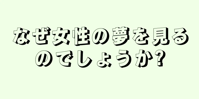 なぜ女性の夢を見るのでしょうか?