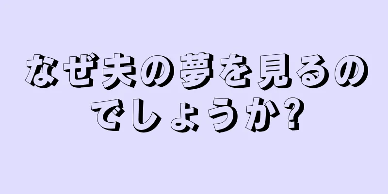 なぜ夫の夢を見るのでしょうか?
