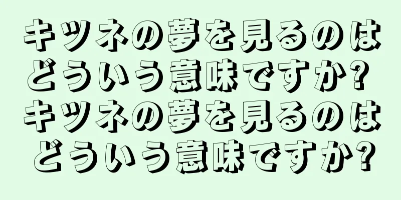 キツネの夢を見るのはどういう意味ですか? キツネの夢を見るのはどういう意味ですか?
