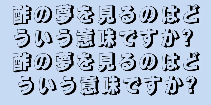 酢の夢を見るのはどういう意味ですか? 酢の夢を見るのはどういう意味ですか?
