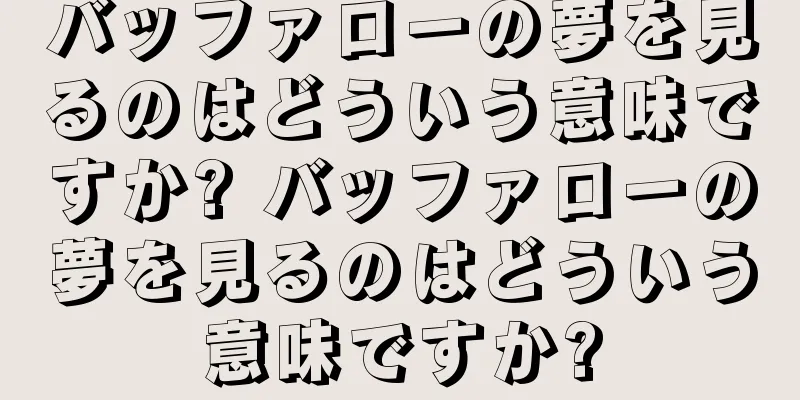 バッファローの夢を見るのはどういう意味ですか? バッファローの夢を見るのはどういう意味ですか?