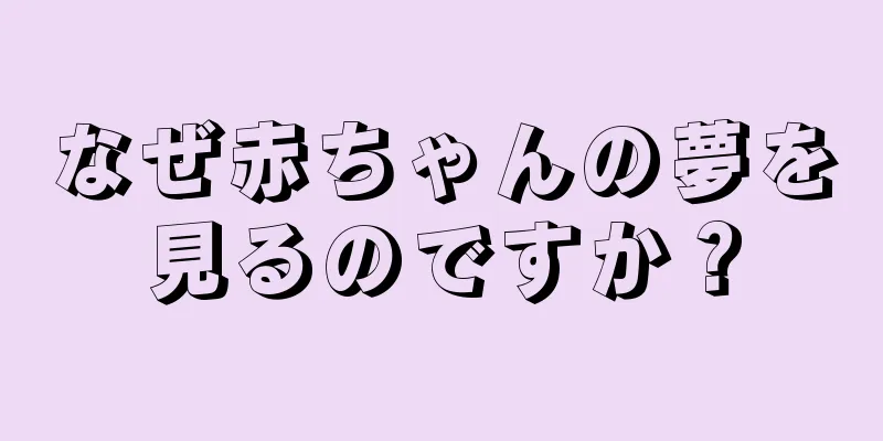 なぜ赤ちゃんの夢を見るのですか？