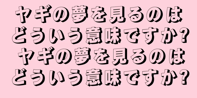 ヤギの夢を見るのはどういう意味ですか? ヤギの夢を見るのはどういう意味ですか?