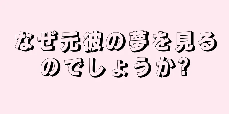 なぜ元彼の夢を見るのでしょうか?