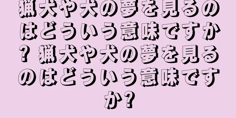 猟犬や犬の夢を見るのはどういう意味ですか? 猟犬や犬の夢を見るのはどういう意味ですか?