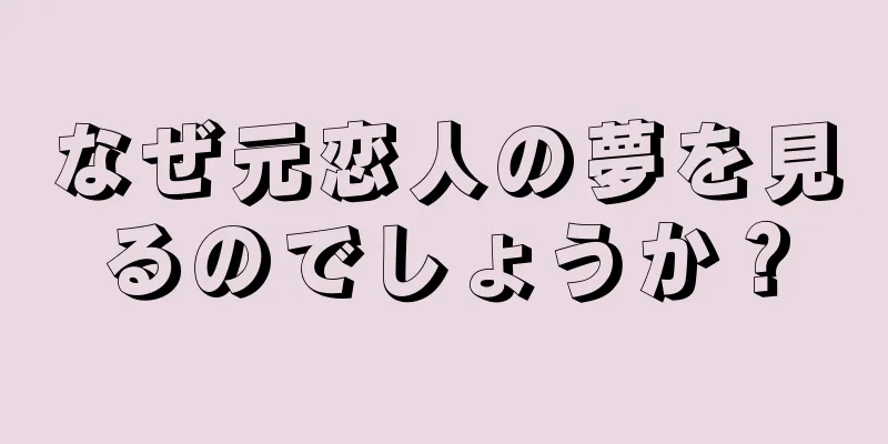 なぜ元恋人の夢を見るのでしょうか？