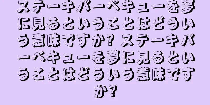 ステーキバーベキューを夢に見るということはどういう意味ですか? ステーキバーベキューを夢に見るということはどういう意味ですか?