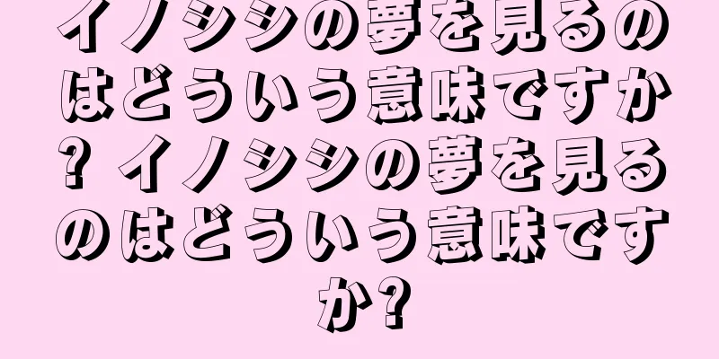 イノシシの夢を見るのはどういう意味ですか? イノシシの夢を見るのはどういう意味ですか?