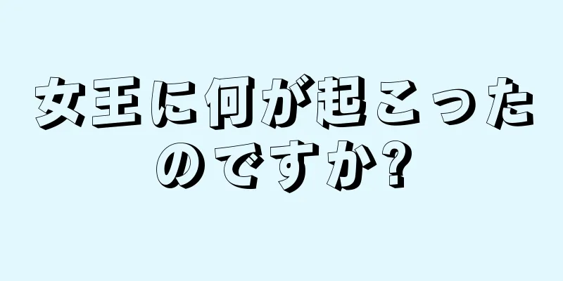 女王に何が起こったのですか?