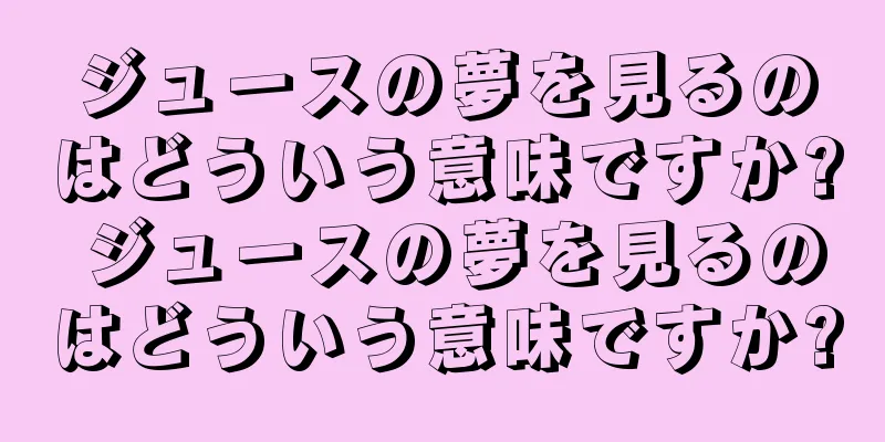 ジュースの夢を見るのはどういう意味ですか? ジュースの夢を見るのはどういう意味ですか?