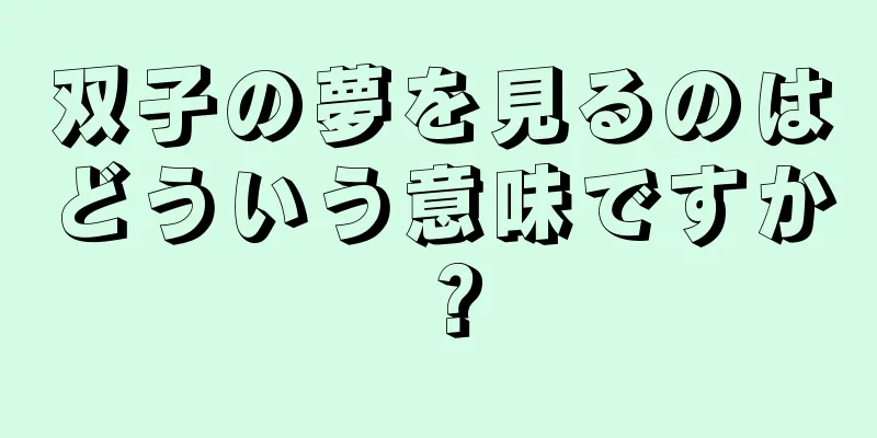双子の夢を見るのはどういう意味ですか？