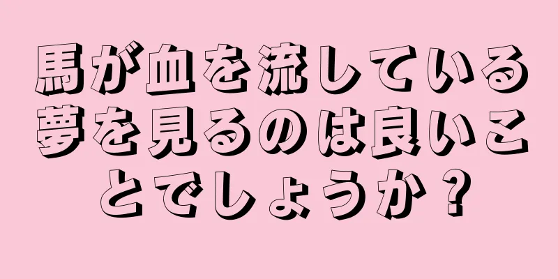 馬が血を流している夢を見るのは良いことでしょうか？